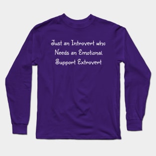 Just an introvert who needs an emotion support extrovert Long Sleeve T-Shirt